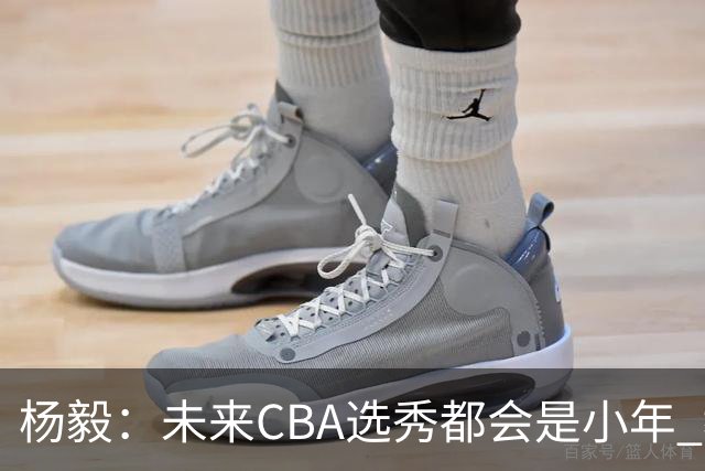 杨毅：未来CBA选秀都会是小年 教育公平更重要